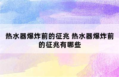 热水器爆炸前的征兆 热水器爆炸前的征兆有哪些